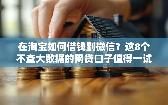 在淘宝如何借钱到微信?这8个不查大数据的网贷口子值得一试 在淘宝如何借钱到微信?这8个不查大数据的网贷口子值得一试