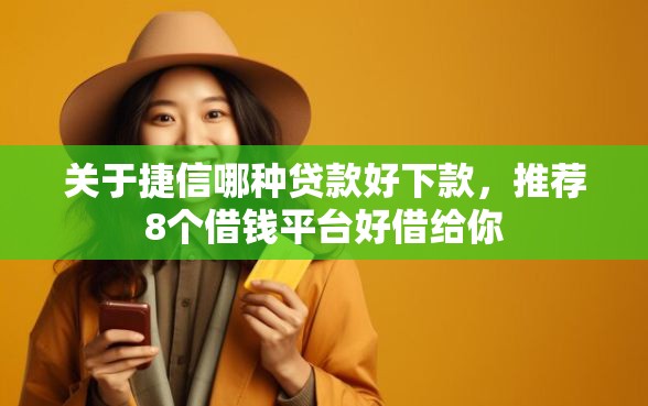 关于捷信哪种贷款好下款,推荐8个借钱平台好借给你 关于捷信哪种贷款好下款,推荐8个借钱平台好借给你