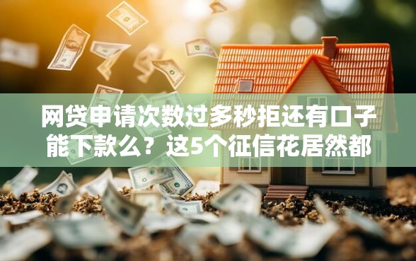 网贷申请次数过多秒拒还有口子能下款么?这5个征信花居然都下款的平台值得一试 网贷申请次数过多秒拒还有口子能下款么?这5个征信花居然都下款的平台值得一试