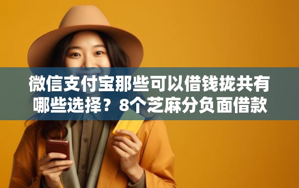微信支付宝那些可以借钱拢共有哪些选择?8个芝麻分负面借款的软件详解 微信支付宝那些可以借钱拢共有哪些选择?8个芝麻分负面借款的软件详解