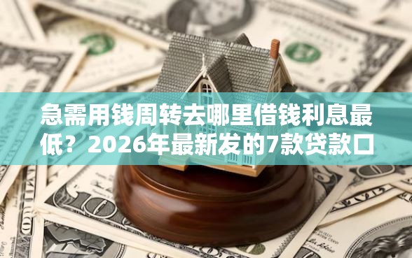 急需用钱周转去哪里借钱利息最低？2026年最新发的7款贷款口子