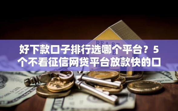 好下款口子排行选哪个平台?5个不看征信网贷平台放款快的口子推荐 好下款口子排行选哪个平台?5个不看征信网贷平台放款快的口子推荐