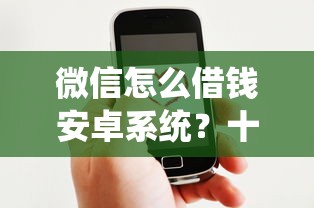 微信怎么借钱安卓系统?十大利息低的贷款平台推荐 微信怎么借钱安卓系统?十大利息低的贷款平台推荐