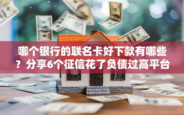 哪个银行的联名卡好下款有哪些?分享6个征信花了负债过高平台可以贷款 哪个银行的联名卡好下款有哪些?分享6个征信花了负债过高平台可以贷款