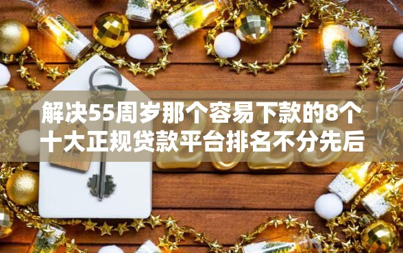 解决55周岁那个容易下款的8个十大正规贷款平台排名不分先后分享 解决55周岁那个容易下款的8个十大正规贷款平台排名不分先后分享
