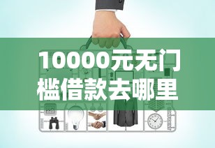 10000元无门槛借款去哪里？在那借钱靠谱看这5个平台