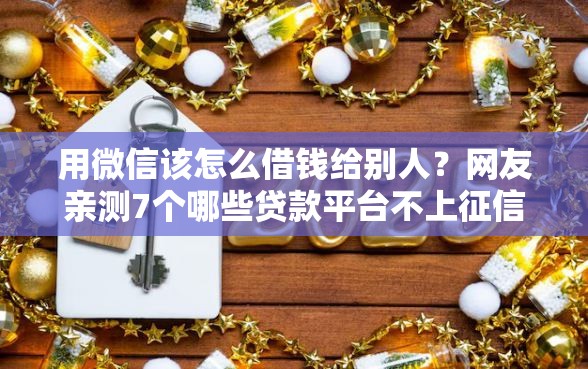用微信该怎么借钱给别人？网友亲测7个哪些贷款平台不上征信盘点