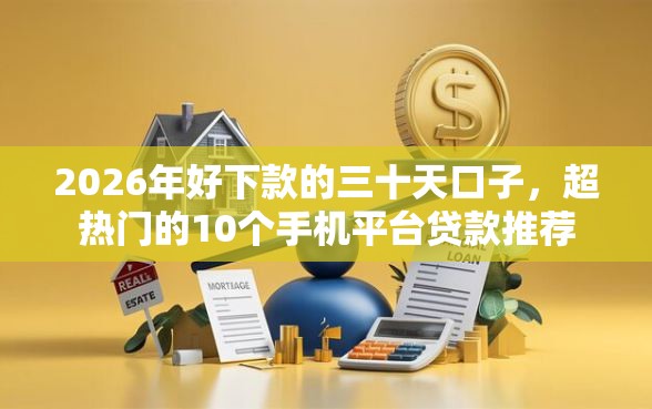 2026年好下款的三十天口子，超热门的10个手机平台贷款推荐