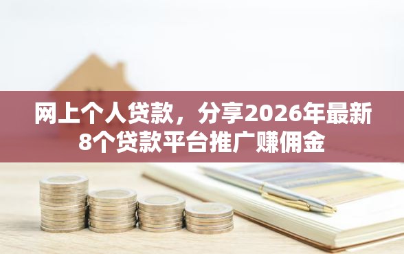 网上个人贷款，分享2026年最新8个贷款平台推广赚佣金