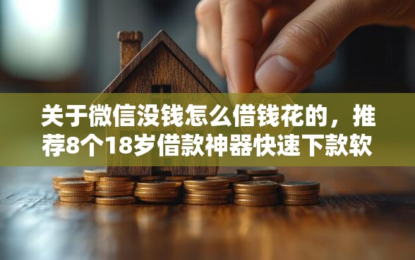 关于微信没钱怎么借钱花的，推荐8个18岁借款神器快速下款软件给你