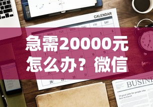 急需20000元怎么办？微信有人借钱流程怎么办试试这8个无门槛平台