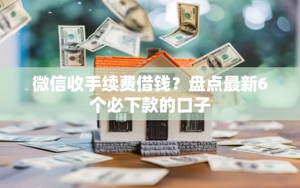 微信收手续费借钱?盘点最新6个必下款的口子 微信收手续费借钱?盘点最新6个必下款的口子