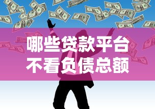 哪些贷款平台不看负债总额？十个逾期也不怕的哪些是正规的网贷平台