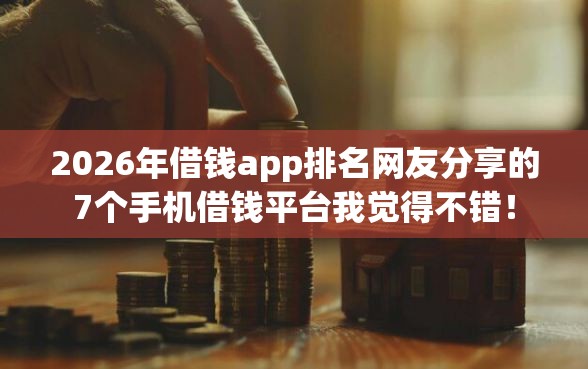2026年借钱app排名网友分享的7个手机借钱平台我觉得不错! 2026年借钱app排名网友分享的7个手机借钱平台我觉得不错!