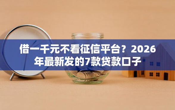 借一千元不看征信平台?2026年最新发的7款贷款口子 借一千元不看征信平台?2026年最新发的7款贷款口子
