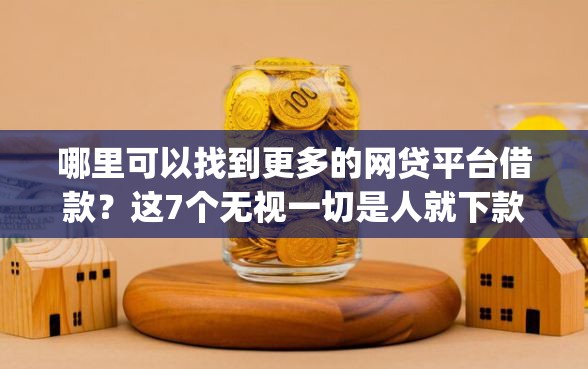 哪里可以找到更多的网贷平台借款?这7个无视一切是人就下款的app值得一试 哪里可以找到更多的网贷平台借款?这7个无视一切是人就下款的app值得一试
