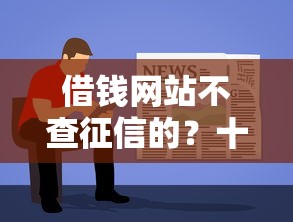 借钱网站不查征信的?十个逾期也不怕的20岁借钱不求征信速借软件 借钱网站不查征信的?十个逾期也不怕的20岁借钱不求征信速借软件
