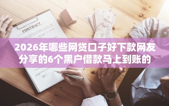 2026年哪些网贷口子好下款网友分享的6个黑户借款马上到账的口子我觉得不错! 2026年哪些网贷口子好下款网友分享的6个黑户借款马上到账的口子我觉得不错!