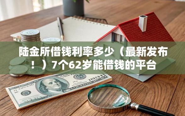 陆金所借钱利率多少（最新发布！）7个62岁能借钱的平台
