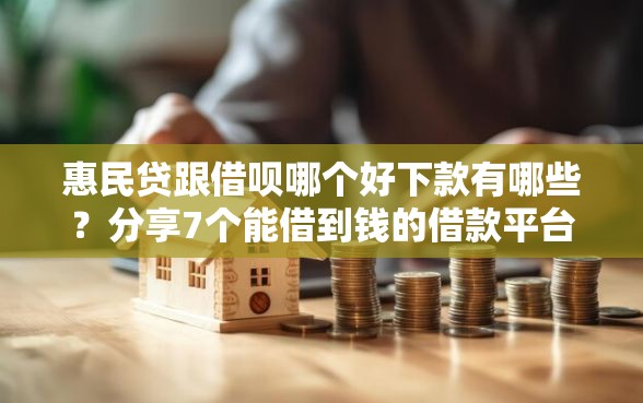 惠民贷跟借呗哪个好下款有哪些？分享7个能借到钱的借款平台