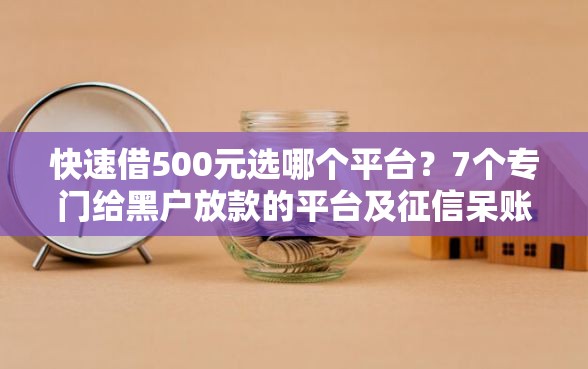 快速借500元选哪个平台?7个专门给黑户放款的平台及征信呆账相关推荐 快速借500元选哪个平台?7个专门给黑户放款的平台及征信呆账相关推荐