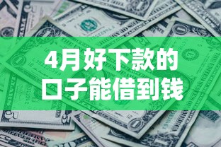 4月好下款的口子能借到钱吗？4000元无门槛借款7个平台推荐
