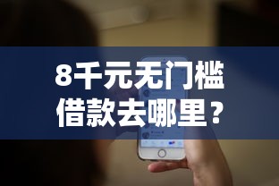 8千元无门槛借款去哪里?微信有几种借钱平台看这8个平台 8千元无门槛借款去哪里?微信有几种借钱平台看这8个平台