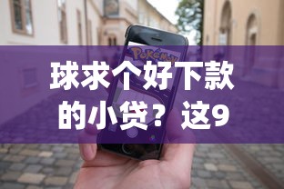 球求个好下款的小贷?这9个手机小额黑户快速贷款app值得一试 球求个好下款的小贷?这9个手机小额黑户快速贷款app值得一试