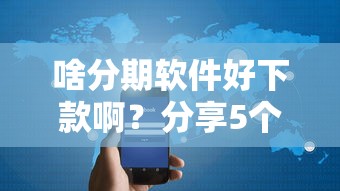 啥分期软件好下款啊？分享5个3千元无门槛私借平台