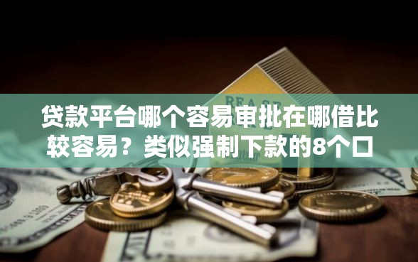 贷款平台哪个容易审批在哪借比较容易？类似强制下款的8个口子参考