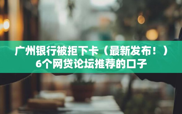 广州银行被拒下卡(最新发布!)6个网贷论坛推荐的口子 广州银行被拒下卡(最新发布!)6个网贷论坛推荐的口子