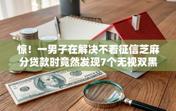 惊!一男子在解决不看征信芝麻分贷款时竟然发现7个无视双黑下款5000的口子,事后分享了出来 惊!一男子在解决不看征信芝麻分贷款时竟然发现7个无视双黑下款5000的口子,事后分享了出来