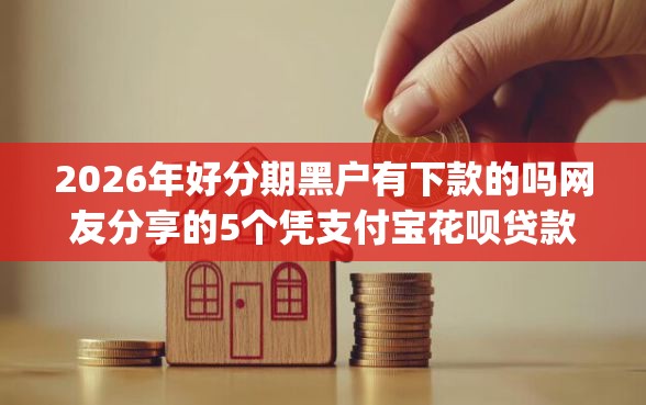 2026年好分期黑户有下款的吗网友分享的5个凭支付宝花呗贷款的app我觉得不错! 2026年好分期黑户有下款的吗网友分享的5个凭支付宝花呗贷款的app我觉得不错!