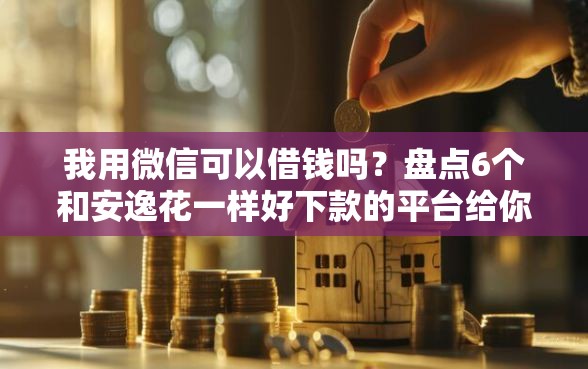 我用微信可以借钱吗?盘点6个和安逸花一样好下款的平台给你参考 我用微信可以借钱吗?盘点6个和安逸花一样好下款的平台给你参考