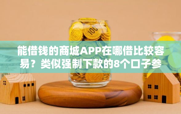 能借钱的商城APP在哪借比较容易？类似强制下款的8个口子参考