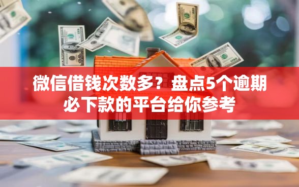 微信借钱次数多？盘点5个逾期必下款的平台给你参考