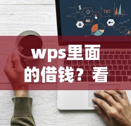 wps里面的借钱?看看这7个贷款平台有没有能下款的 wps里面的借钱?看看这7个贷款平台有没有能下款的