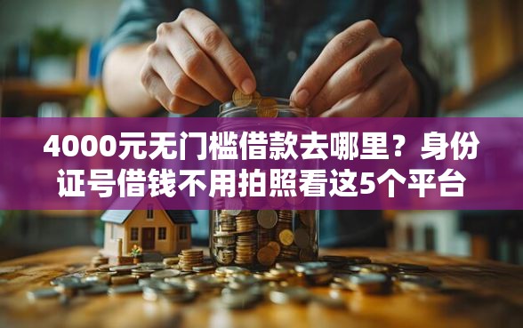 4000元无门槛借款去哪里？身份证号借钱不用拍照看这5个平台