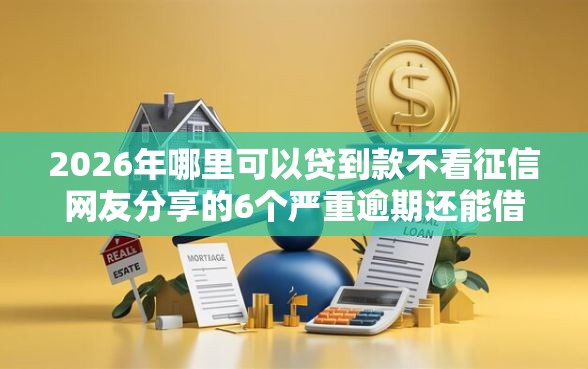 2026年哪里可以贷到款不看征信网友分享的6个严重逾期还能借到款的平台我觉得不错！