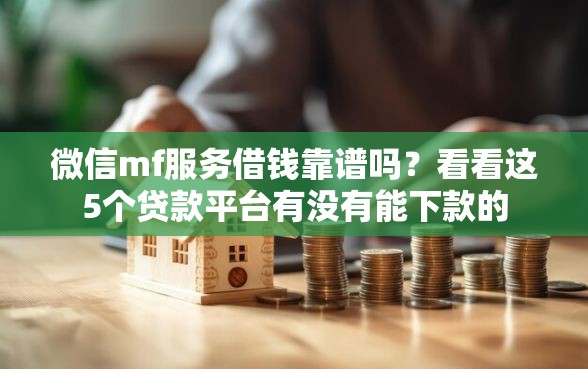 微信mf服务借钱靠谱吗？看看这5个贷款平台有没有能下款的
