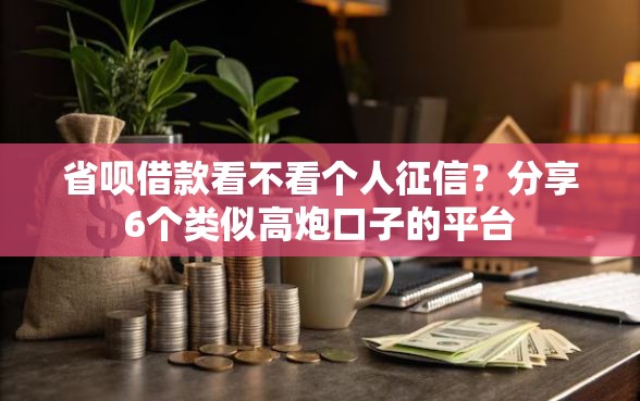 省呗借款看不看个人征信？分享6个类似高炮口子的平台