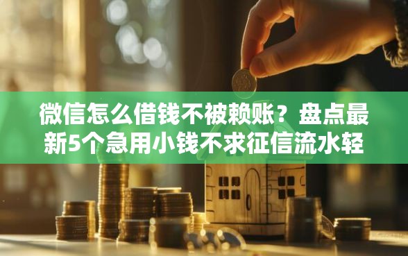 微信怎么借钱不被赖账？盘点最新5个急用小钱不求征信流水轻松贷的口子