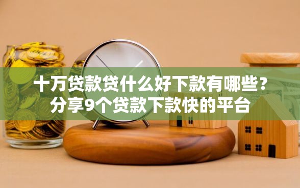 十万贷款贷什么好下款有哪些?分享9个贷款下款快的平台 十万贷款贷什么好下款有哪些?分享9个贷款下款快的平台