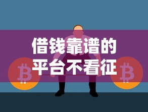 借钱靠谱的平台不看征信？十大平台容易借款成功推荐