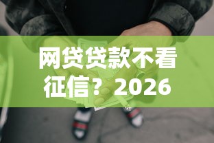 网贷贷款不看征信？2026最新测评10个黑户下款的口子2025