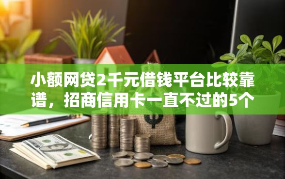 小额网贷2千元借钱平台比较靠谱，招商信用卡一直不过的5个平台介绍