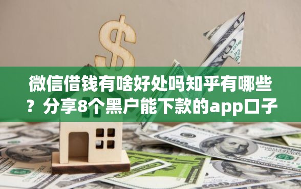微信借钱有啥好处吗知乎有哪些?分享8个黑户能下款的app口子 微信借钱有啥好处吗知乎有哪些?分享8个黑户能下款的app口子