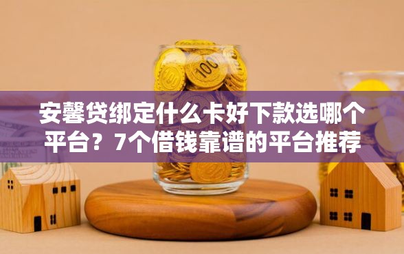 安馨贷绑定什么卡好下款选哪个平台？7个借钱靠谱的平台推荐