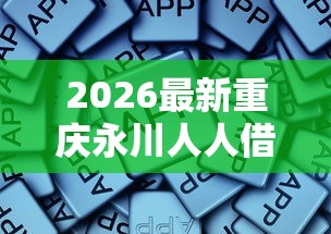 2026最新重庆永川人人借钱,总结十个平台可以大额贷款! 2026最新重庆永川人人借钱,总结十个平台可以大额贷款!