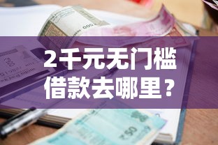 2千元无门槛借款去哪里?逾期可下款的平台有哪些看这8个平台 2千元无门槛借款去哪里?逾期可下款的平台有哪些看这8个平台
